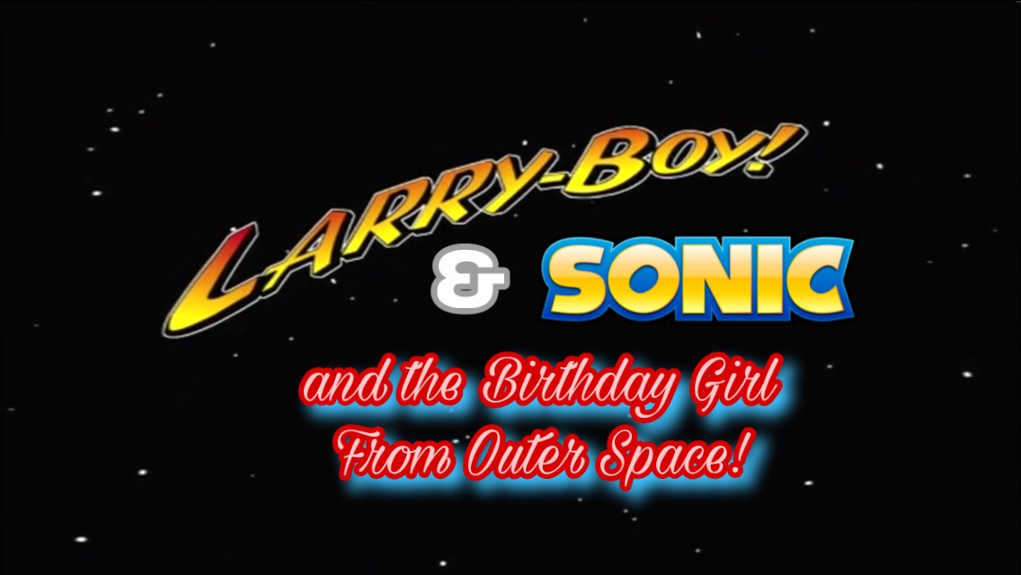 Larry-Boy! & Sonic and the Birthday Girl From Outer Spa...