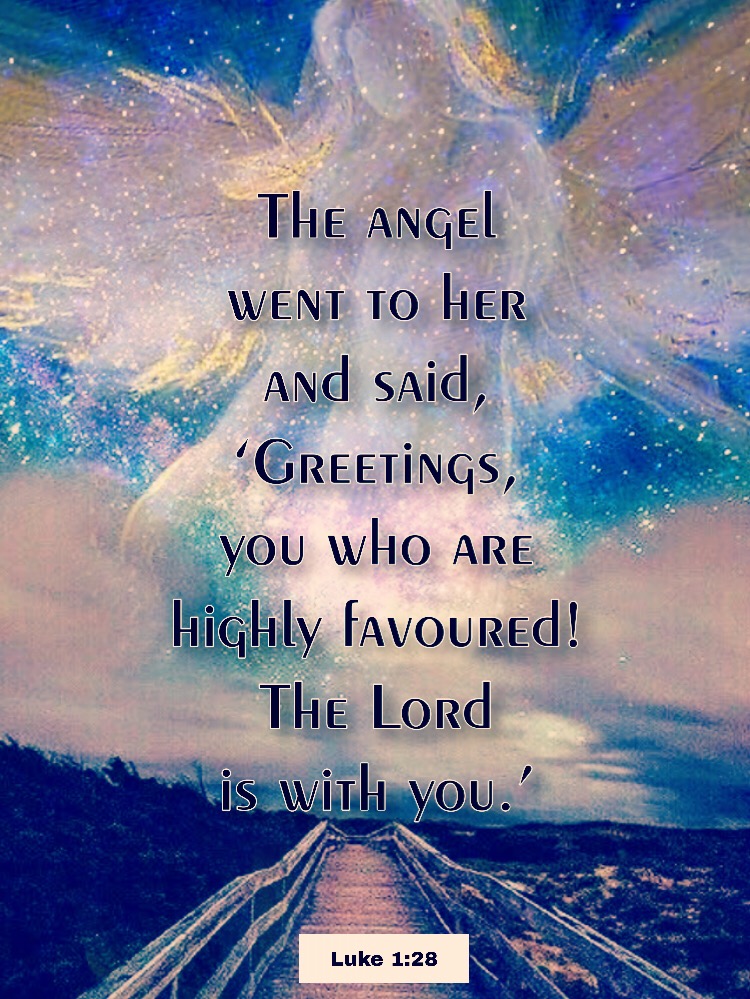 The angel went to her and said, ‘Greetings, you who are highly favoured ...