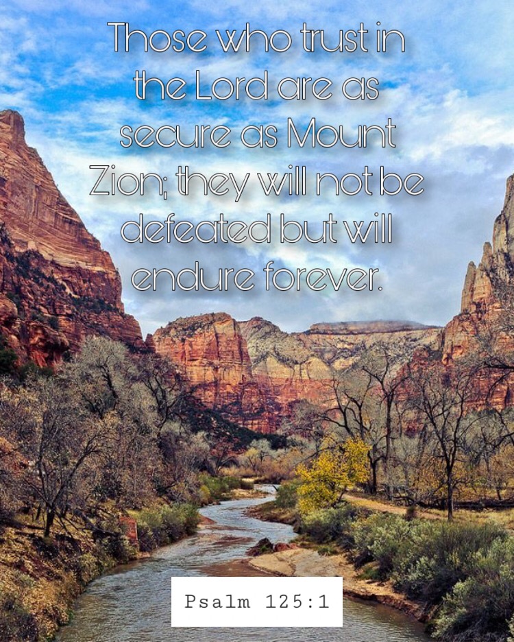 Those who trust in the lord are as secure as mount zion they will not